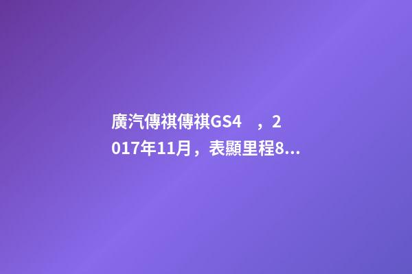 廣汽傳祺傳祺GS4，2017年11月，表顯里程8萬公里，白色，4.58萬